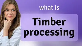 Understanding Timber Processing: A Guide for English Language Learners