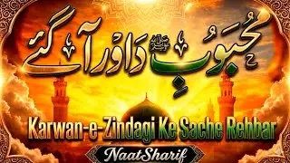 Karwan-e-Zindagi Ke Sache Rehbar Aa Gaye | Naat Sharif | Beautiful Naat | Islamic Poetry