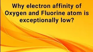 Why electron affinity of oxygen and Fluorine atom is exceptionally low?| Chemistry