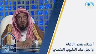 أخطاء بعض الرقاة والحل عند الطب النفسي !