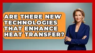 Are There New Technologies That Enhance Heat Transfer? | Thermodynamics For Everyone News