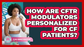 How Are CFTR Modulators Personalized For CF Patients? - Cystic Fibrosis Health Hub