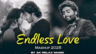 Endless Love Mashup 2025 | Best Of Arijit Singh | Bollywood Love Songs | AK Relax Music