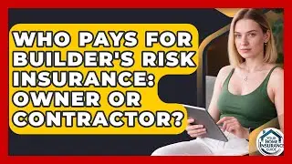 Who Pays For Builder's Risk Insurance: Owner Or Contractor? - Your Home Insurance Guide