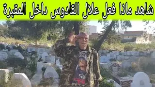 شاهد يوم مشينا أنا وصديقي علال القادوس المقبرة زيارة أبي في قبره وموت المسلمين ورسالة للمسؤولين