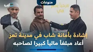إشادة بأمانة شاب في مدينة تعز عثر على مبلغ مالي كبير وأعاده إلى صاحبه