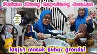 MAKAN SIANG SEPULANG JUALAN LANJUT MASAK BUBUR GRENDUL