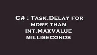 C# : Task.Delay for more than int.MaxValue milliseconds