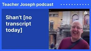 Shan't [no transcript today] | Teacher Joseph podcast