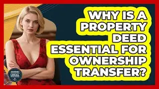 Why Is A Property Deed Essential For Ownership Transfer? - Avoiding Common Legal Mistakes