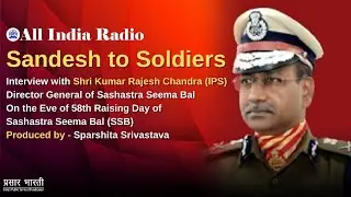 Sandesh to Soldiers II Interview with Shri Kumar Rajesh Chandra (IPS), DG of Sashastra Seema Bal