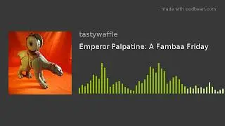 Emperor Palpatine: A Fambaa Friday