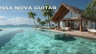 Relaxing Bossa Nova Guitar Jazz ~ Chill Beach Cafe Ambience & Tropical Vibes