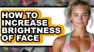 How to Increase Brightness of Face - Full Guide