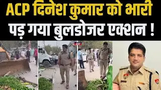 सब्जीवालों पर बुलडोजर एक्शन करने वाले ACP Dinesh Kumar पर हो गया तगड़ा एक्शन..| Bahadurgarh