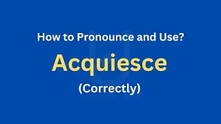 How to Pronounce Acquiesce | How to use it? (Correctly)