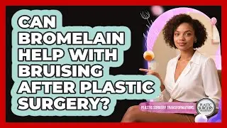 Can Bromelain Help With Bruising After Plastic Surgery? - Plastic Surgery Transformations