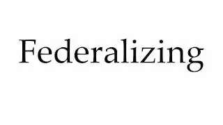 How to Pronounce Federalizing