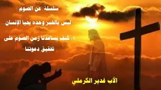الأب غدير الكرملي سلسلة ليس بالخبز وحده المداخلة السادسة والأخيرة