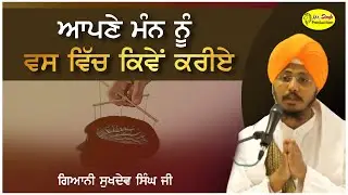 ਆਪਣੇ ਮੰਨ ਨੂੰ ਵਸ ਵਿੱਚ ਕਿਵੇਂ ਕਰੀਏ |  Giani Sukhdev Singh Ji