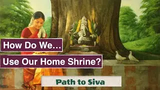 Path To Siva - Lesson 53 -  How Do We Use Our Home Shrine?