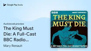 The King Must Die: A Full-Cast BBC Radio&hellip; by Mary Renault &middot; Audiobook preview