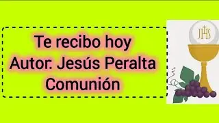 TE RECIBO HOY AUTOR: JESUS PERALTA COMUNIÓN 