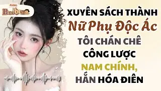 Full audio | Xuyên Thành Nữ Phụ Độc Ác Tôi Chán Chê Công Lược Nam 9, Hắn Hóa Điên | Bim Bim Audio