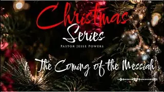 Christmas Series (audio) 1. The Coming of the Messiah Luke 1:5 - 2:40