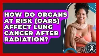 How Do Organs At Risk (OARs) Affect Lung Cancer After Radiation? - Lung Cancer Support Hub