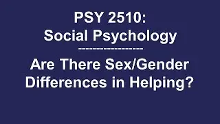 PSY 2510 Social Psychology: Are There Sex/Gender Differences in Helping Behavior?