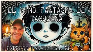 El Ni&ntilde;o Fantasma de Taxque&ntilde;a | Expreso Paranormal | Episodio 17