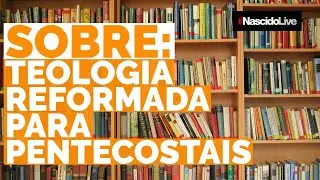 SOBRE: TEOLOGIA REFORMADA PARA PENTECOSTAIS