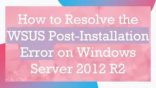 How to Resolve the WSUS Post-Installation Error on Windows Server 2012 R2