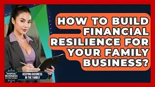 How To Build Financial Resilience For Your Family Business? - Keeping Business In The Family