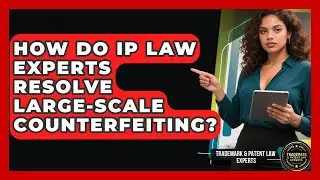 How Do IP Law Experts Resolve Large-scale Counterfeiting? - Trademark and Patent Law Experts