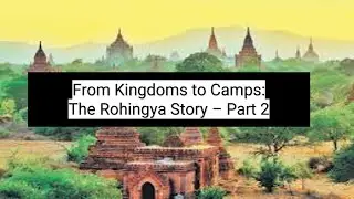 From Kingdoms to Camps: The Rohingya Story &ndash; Part 2