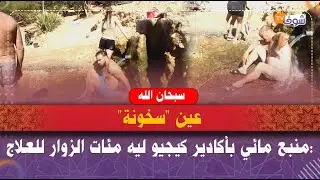 سبحان الله...عين 'سخونة':منبع مائي بأكادير كيجيو ليه مئات الزوار للعلاج