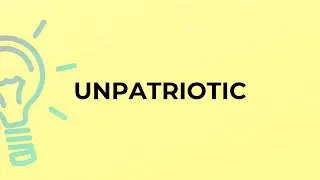 What is the meaning of the word UNPATRIOTIC?
