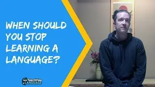 When should you stop learning a language?