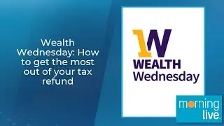 Wealth Wednesday: How to get the most out of your tax refund