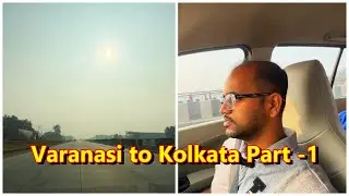 Varanasi to Kolkata Part - 1 || Road Trip || Vlog - 56 || UP Series Ep - 12