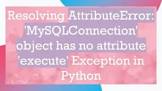 Resolving AttributeError: 'MySQLConnection' object has no attribute 'execute' Exception in Python