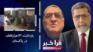 فراخبر - بازداشت۱۳۰هزارافغان در پاکستان؛ تصمیم امنیتی یا هراس‌افگنی؟