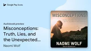 Misconceptions: Truth, Lies, and the Unexpected&hellip; by Naomi Wolf &middot; Audiobook preview