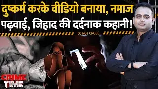 Crime Time: दुष्कर्म करके वीडियो बनाया, नमाज पढ़वाई जिहाद की दर्दनाक कहानी! | Bhopal R*pe Case
