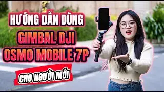 Hướng Dẫn Sử Dụng Gimbal DJI Osmo Mobile 7P Cho Người Mới