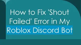 How to Fix 'Shout Failed' Error in My Roblox Discord Bot