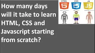 How many days will it take to learn HTML, CSS and Javascript starting from scratch?