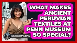 What Makes Ancient Peruvian Textiles At Penn Museum So Special? - Everything About Philadelphia